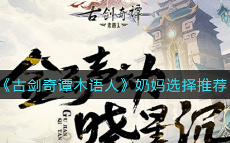 古剑奇谭木语人奶妈练谁好  奶妈选择推荐