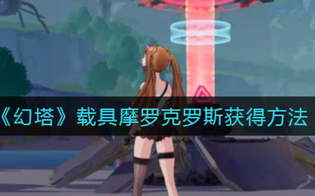 幻塔载具摩罗克罗斯怎么获得  载具摩罗克罗斯获得方法