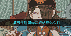 第五件遗留物灰烬结局怎么打  灰烬结局打法攻略
