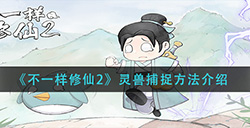 不一样修仙2灵兽怎么捕捉  灵兽捕捉方法介绍