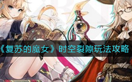复苏的魔女时空裂隙怎么玩  时空裂隙玩法攻略