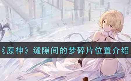 原神缝隙间的梦碎片在哪  缝隙间的梦碎片位置介绍