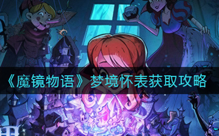 魔镜物语梦境怀表怎么拿  梦境怀表获取攻略