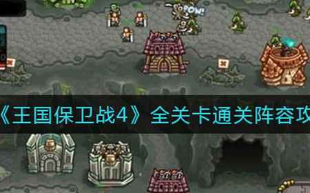 王国保卫战4全关卡怎么通关  全关卡通关阵容攻略大全